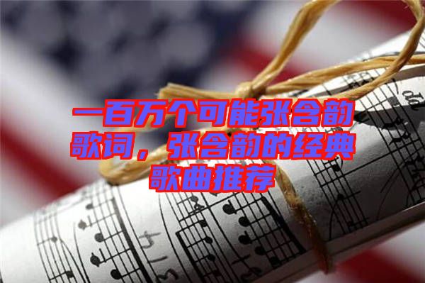 一百萬個(gè)可能張含韻歌詞，張含韻的經(jīng)典歌曲推薦