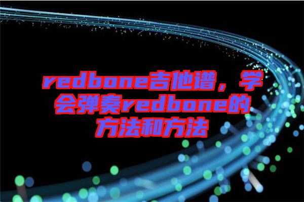 redbone吉他譜，學(xué)會彈奏redbone的方法和方法