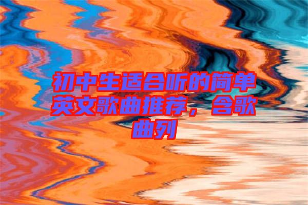 初中生適合聽的簡(jiǎn)單英文歌曲推薦，含歌曲列