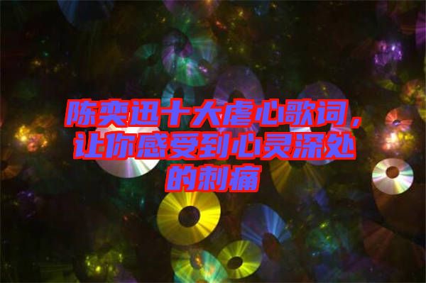 陳奕迅十大虐心歌詞，讓你感受到心靈深處的刺痛