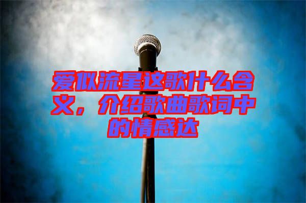 愛似流星這歌什么含義，介紹歌曲歌詞中的情感達