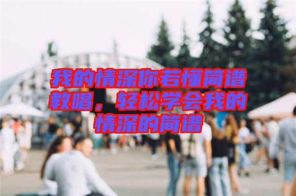 我的情深你若懂簡(jiǎn)譜教唱，輕松學(xué)會(huì)我的情深的簡(jiǎn)譜