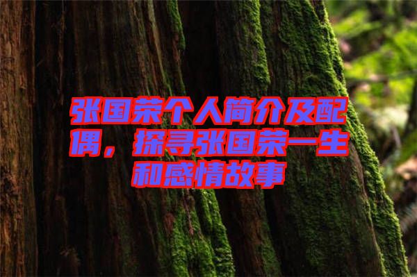 張國(guó)榮個(gè)人簡(jiǎn)介及配偶，探尋張國(guó)榮一生和感情故事