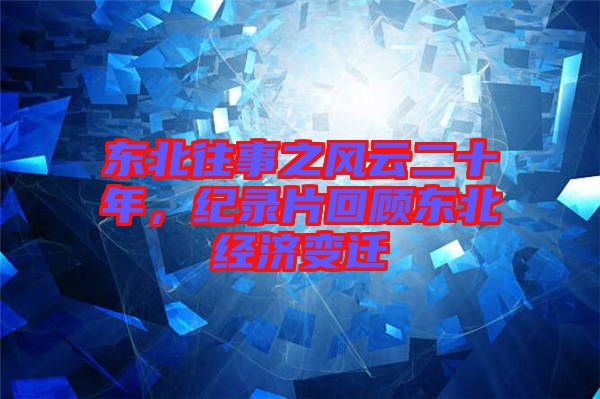 東北往事之風(fēng)云二十年，紀(jì)錄片回顧東北經(jīng)濟(jì)變遷