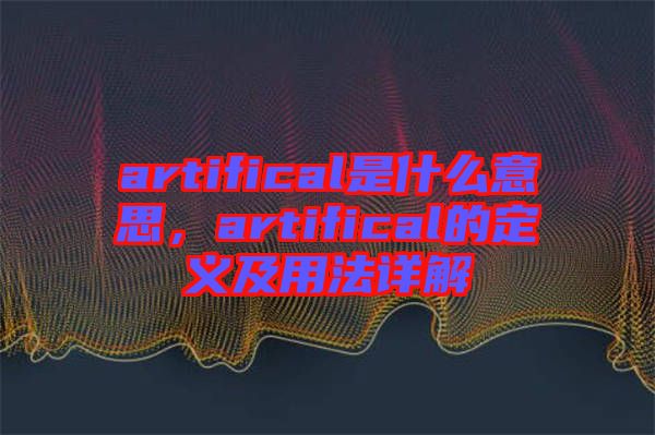 artifical是什么意思，artifical的定義及用法詳解