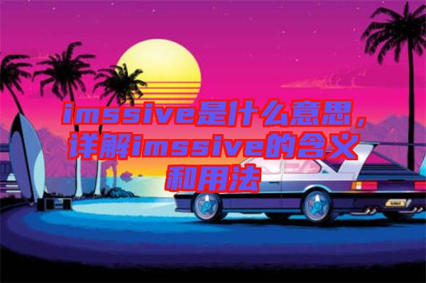 imssive是什么意思，詳解imssive的含義和用法