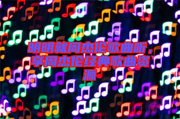 明明就周杰倫歌曲聽，享周杰倫經(jīng)典歌曲資源