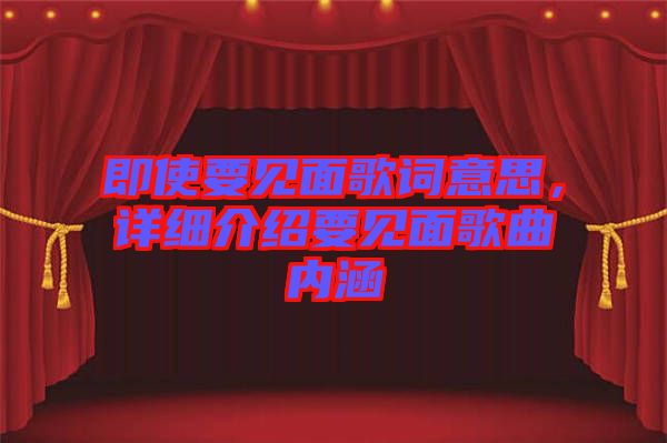 即使要見面歌詞意思，詳細(xì)介紹要見面歌曲內(nèi)涵