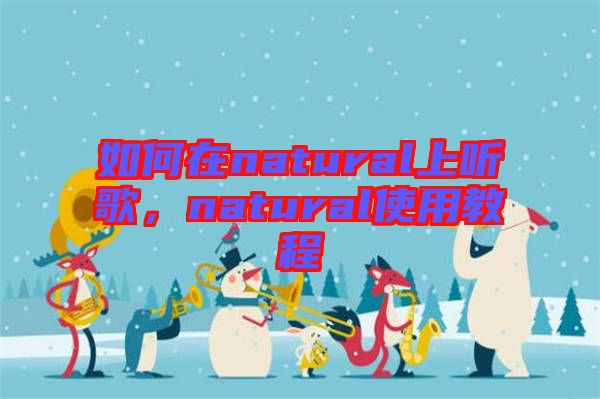 如何在natural上聽歌，natural使用教程