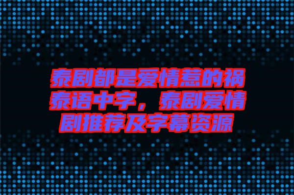 泰劇都是愛情惹的禍泰語中字，泰劇愛情劇推薦及字幕資源