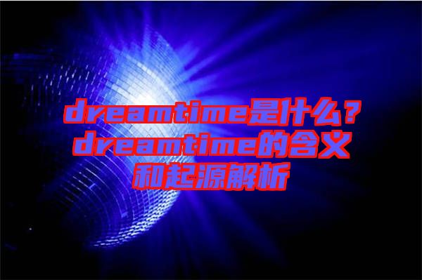 dreamtime是什么？dreamtime的含義和起源解析