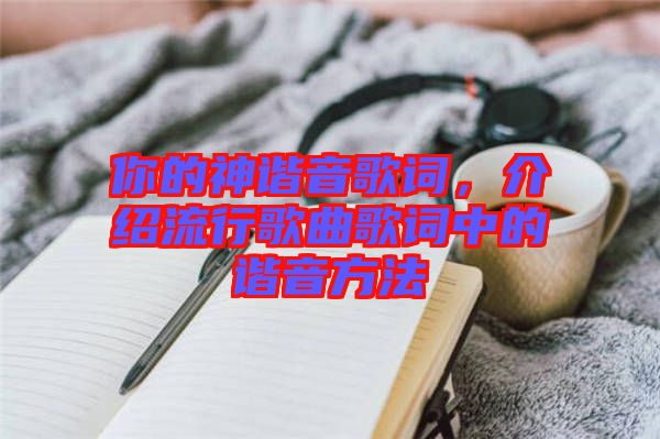 你的神諧音歌詞，介紹流行歌曲歌詞中的諧音方法