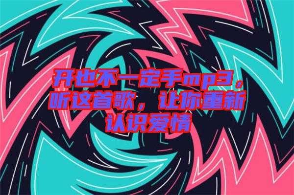 開也不一定手mp3，聽這首歌，讓你重新認(rèn)識愛情