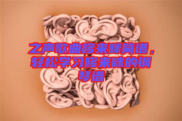 之聲歌曲哆來咪簡譜，輕松學(xué)習(xí)哆來咪的鋼琴譜