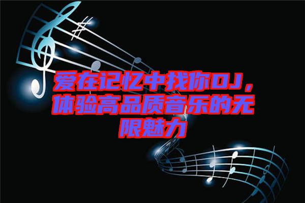 愛在記憶中找你DJ，體驗高品質(zhì)音樂的無限魅力