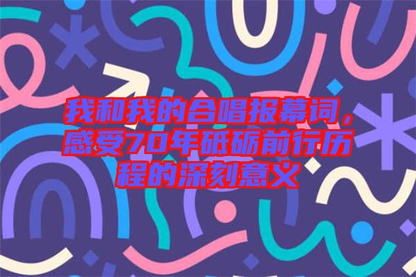 我和我的合唱報(bào)幕詞，感受70年砥礪前行歷程的深刻意義