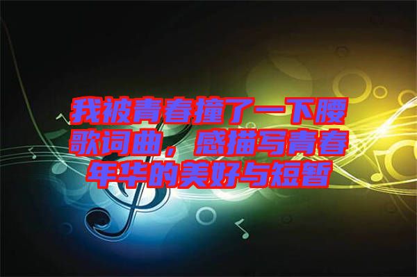 我被青春撞了一下腰歌詞曲，感描寫青春年華的美好與短暫