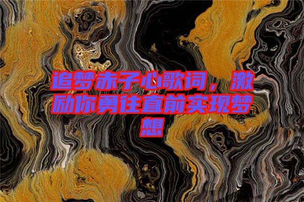 追夢(mèng)赤子心歌詞，激勵(lì)你勇往直前實(shí)現(xiàn)夢(mèng)想