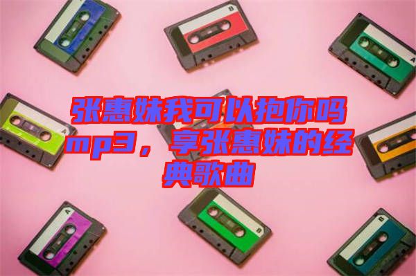 張惠妹我可以抱你嗎mp3，享張惠妹的經(jīng)典歌曲