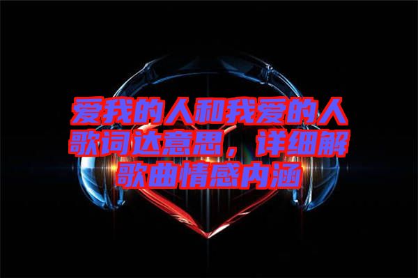 愛我的人和我愛的人歌詞達(dá)意思，詳細(xì)解歌曲情感內(nèi)涵