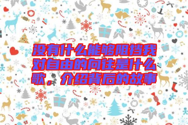 沒有什么能夠阻擋我對自由的向往是什么歌，介紹背后的故事