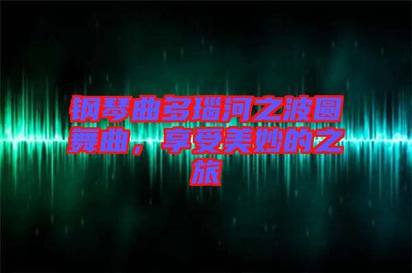 鋼琴曲多瑙河之波圓舞曲，享受美妙的之旅