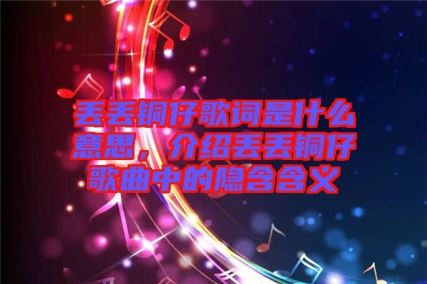 丟丟銅仔歌詞是什么意思，介紹丟丟銅仔歌曲中的隱含含義