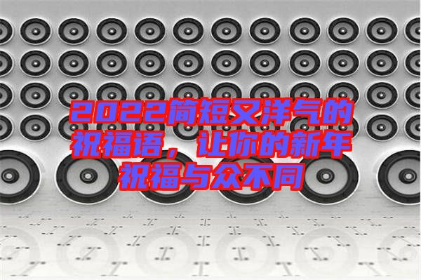 2022簡短又洋氣的祝福語，讓你的新年祝福與眾不同