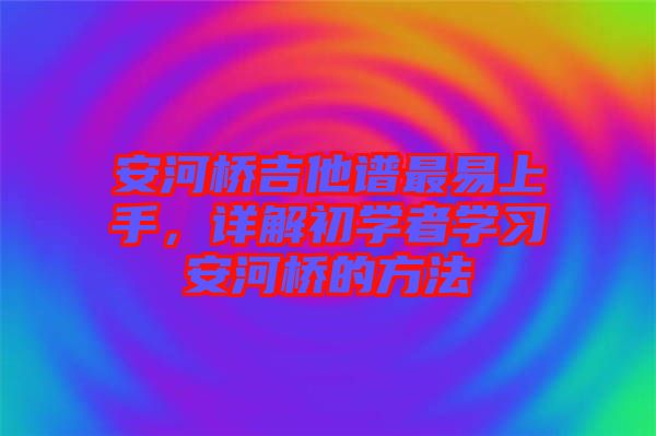 安河橋吉他譜最易上手，詳解初學者學習安河橋的方法