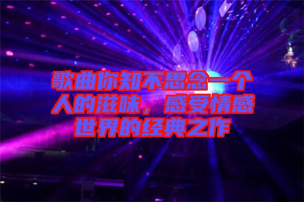 歌曲你知不思念一個(gè)人的滋味，感受情感世界的經(jīng)典之作