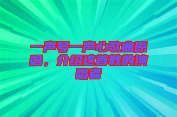 一聲號(hào)一聲心歌曲原唱，介紹這首教的演唱者