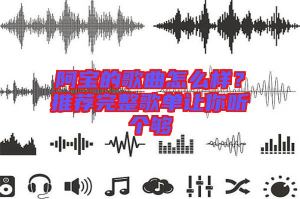 阿寶的歌曲怎么樣？推薦完整歌單讓你聽個夠