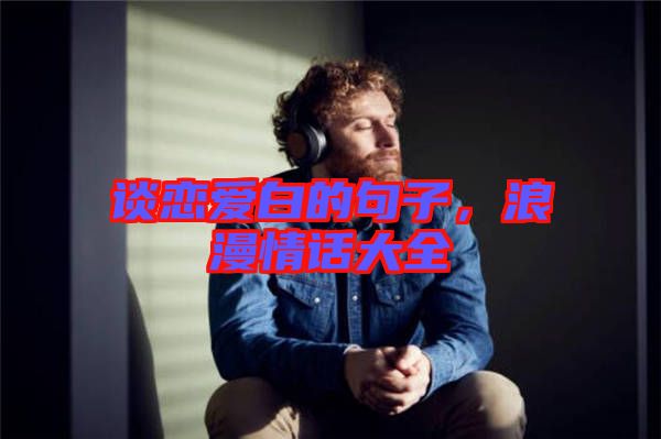 談戀愛白的句子，浪漫情話大全