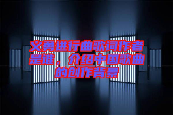 義勇進行曲歌詞作者是誰，介紹中國歌曲的創(chuàng)作背景