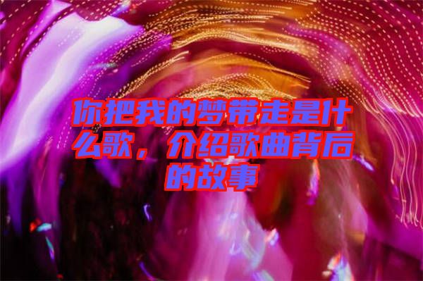 你把我的夢帶走是什么歌，介紹歌曲背后的故事