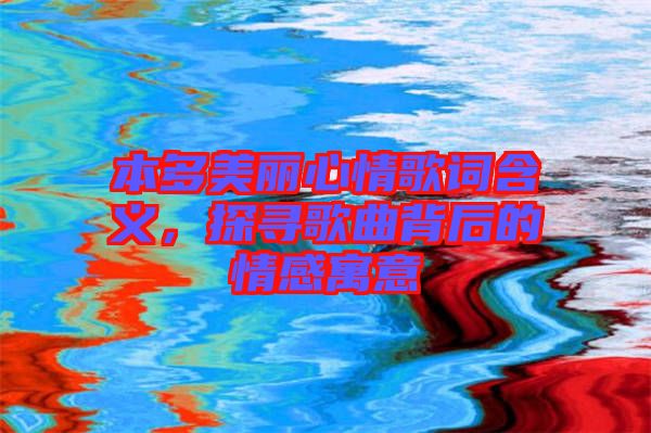 本多美麗心情歌詞含義，探尋歌曲背后的情感寓意