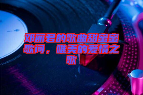 鄧麗君的歌曲甜蜜蜜歌詞，唯美的愛(ài)情之歌