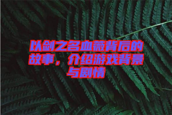 以劍之名血薇背后的故事，介紹游戲背景與劇情