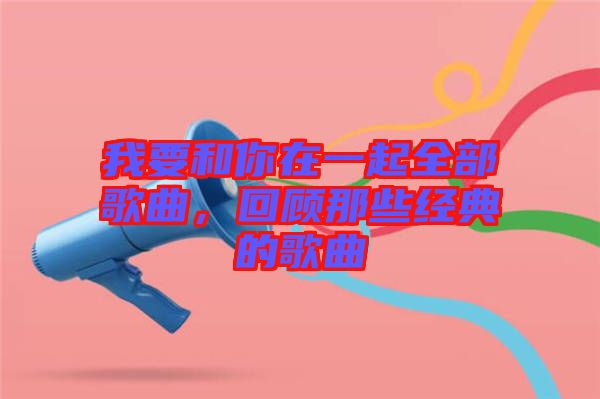 我要和你在一起全部歌曲，回顧那些經(jīng)典的歌曲