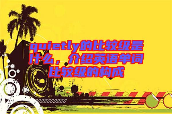 quietly的比較級是什么，介紹英語單詞比較級的構成