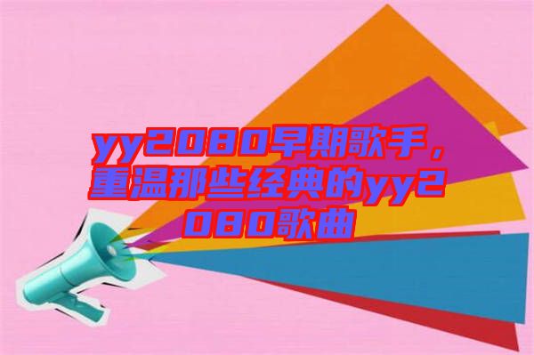 yy2080早期歌手，重溫那些經(jīng)典的yy2080歌曲