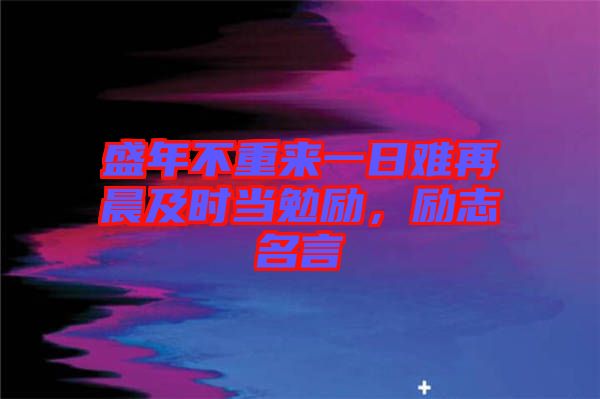 盛年不重來一日難再晨及時當勉勵，勵志名言