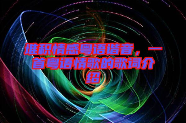 堆積情感粵語諧音，一首粵語情歌的歌詞介紹