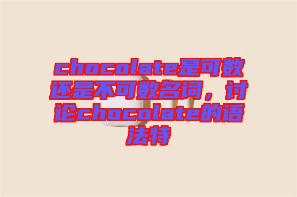 chocolate是可數(shù)還是不可數(shù)名詞，討論chocolate的語法特