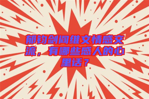 郁鈞劍閻維文情感交流，有哪些感人的心里話？