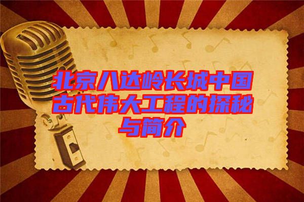 北京八達(dá)嶺長(zhǎng)城中國(guó)古代偉大工程的探秘與簡(jiǎn)介