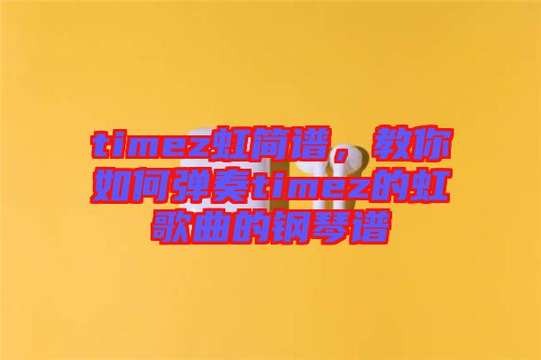 timez虹簡(jiǎn)譜，教你如何彈奏timez的虹歌曲的鋼琴譜