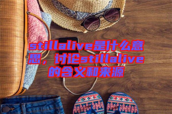 stillalive是什么意思，討論stillalive的含義和來源