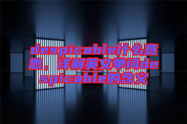 despicable什么意思，詳解英文單詞despicable的含義