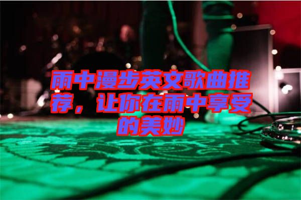 雨中漫步英文歌曲推薦，讓你在雨中享受的美妙